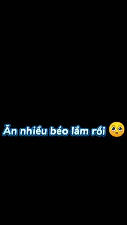 Ăn nhiều béo lắm rồi