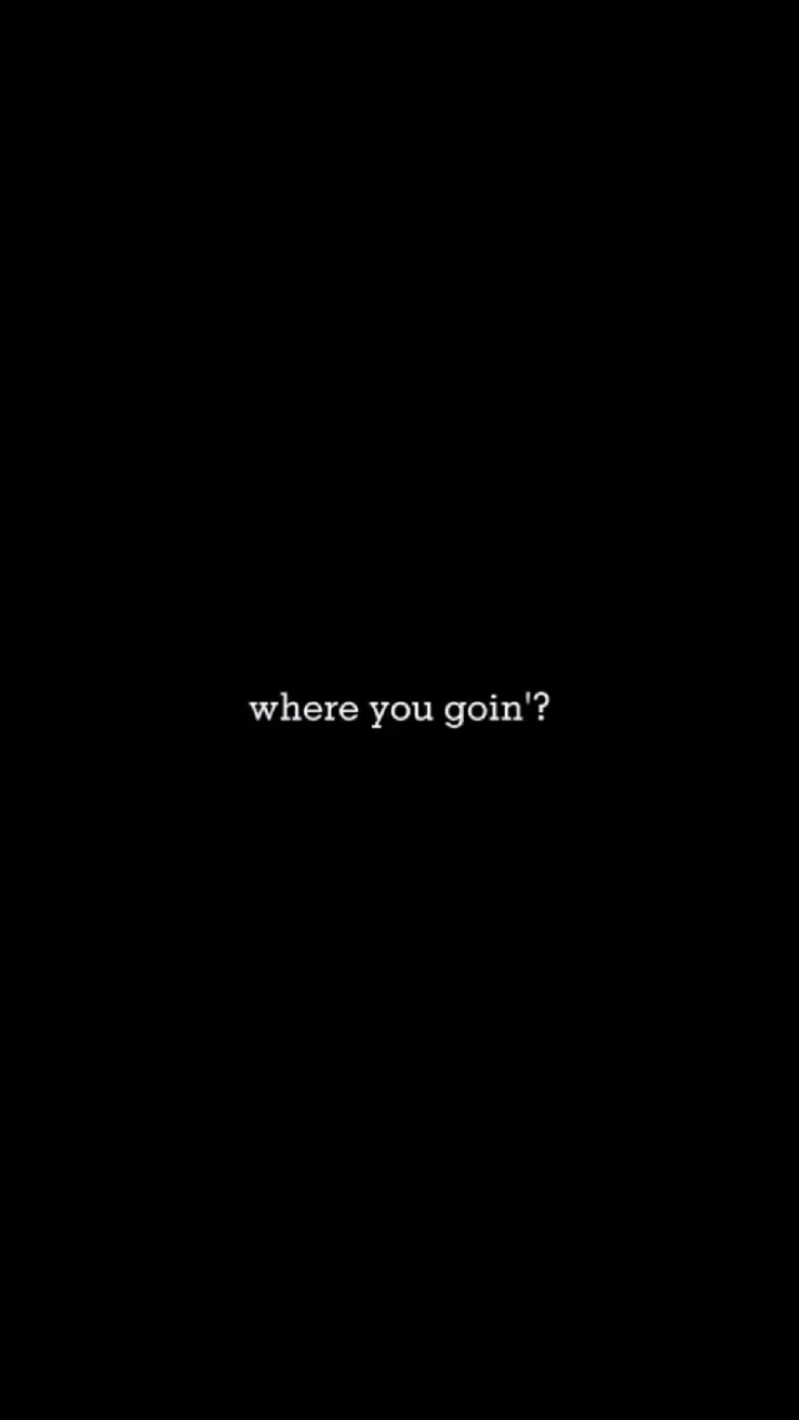 Where you goin? 
