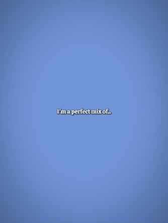 im a perfect mix of