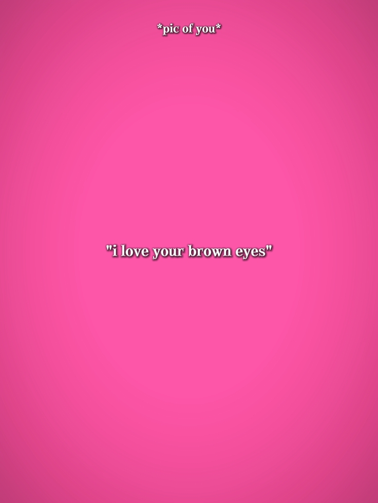 Ich liebe deine braunen Augen