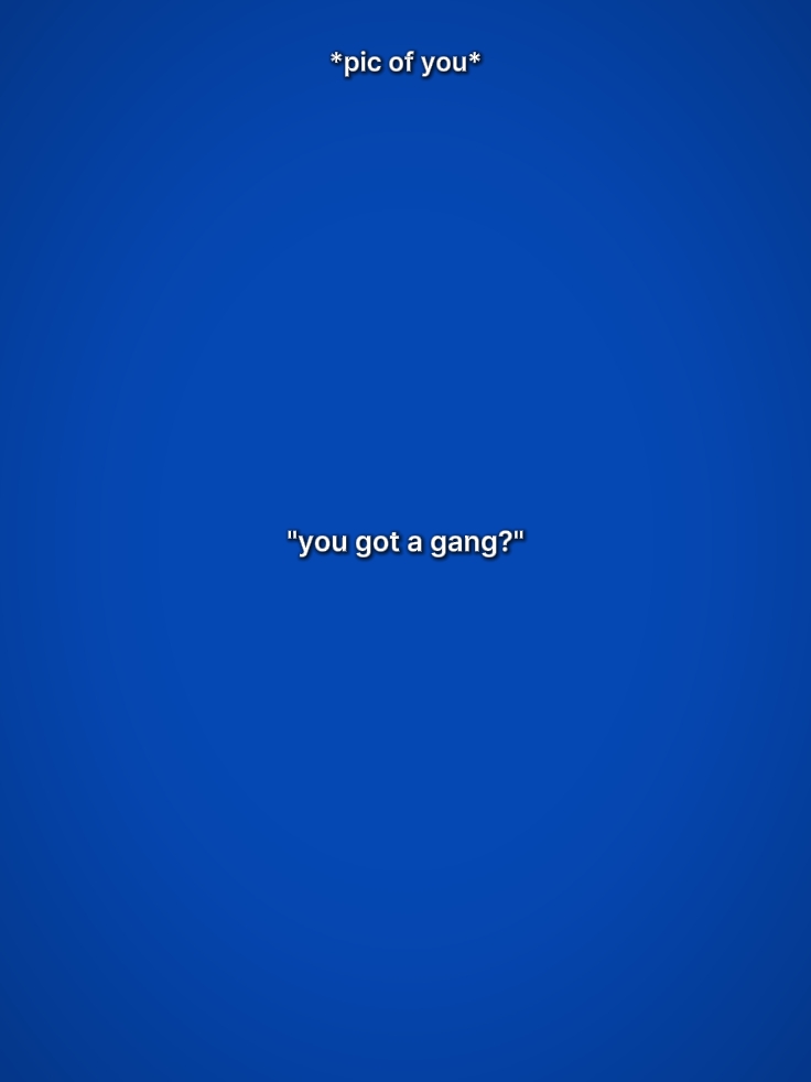you got a gang 