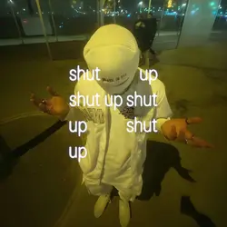 shut up 
