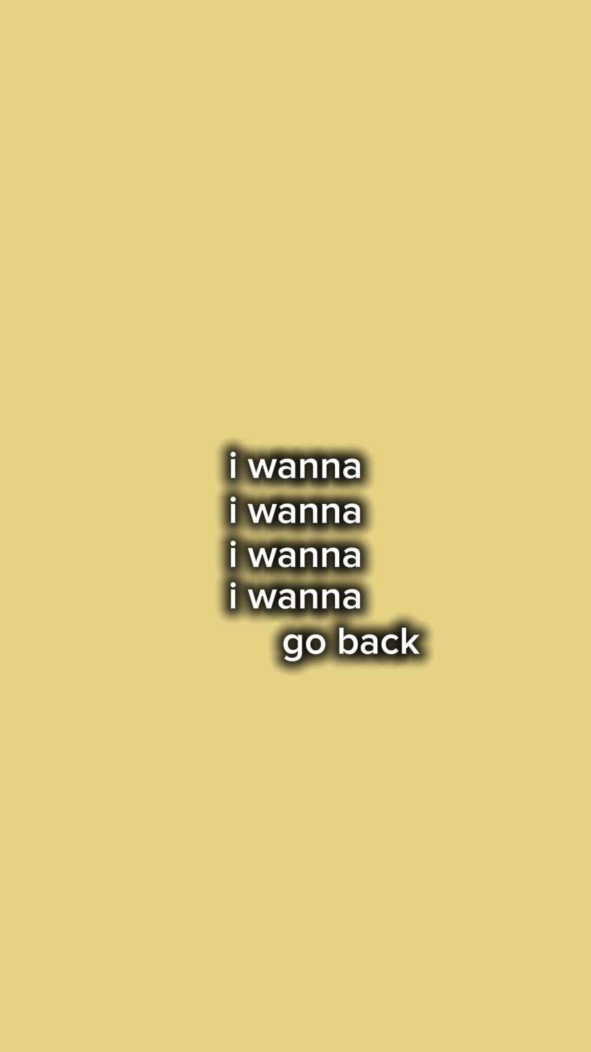 i wanna go back 
