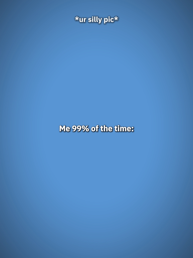 moi 99 % du temps 