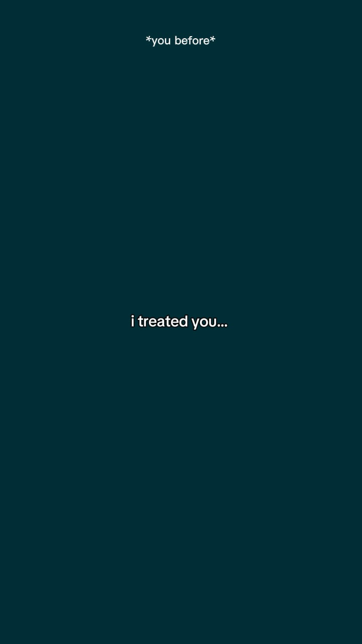 I treated you