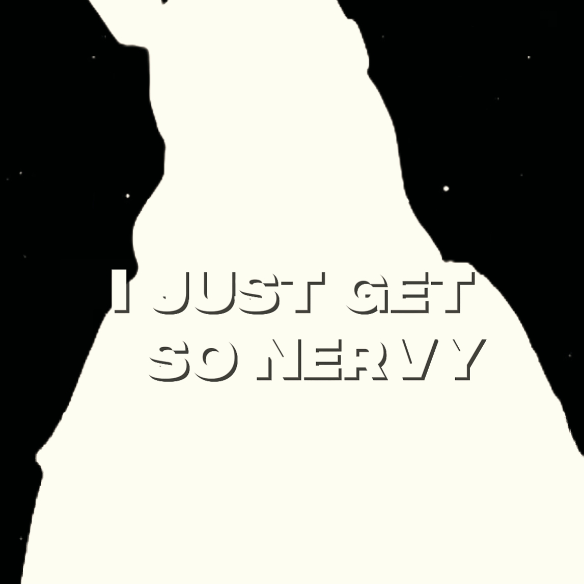 JUST GET SO NERVY