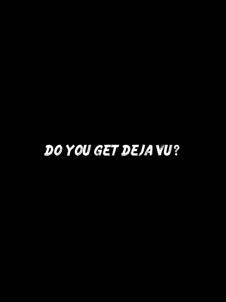do you get deja vu?.