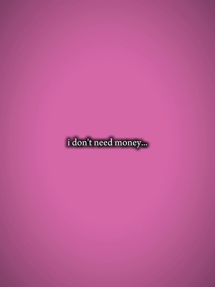 i dont need no money