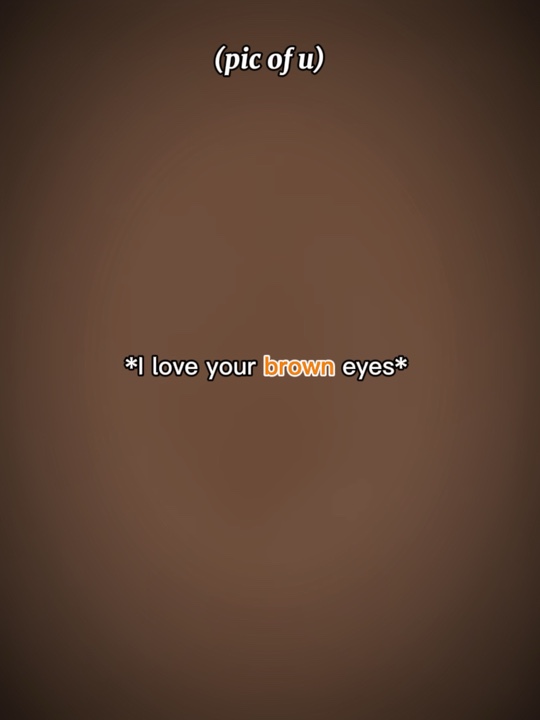 I love ur brown eyes