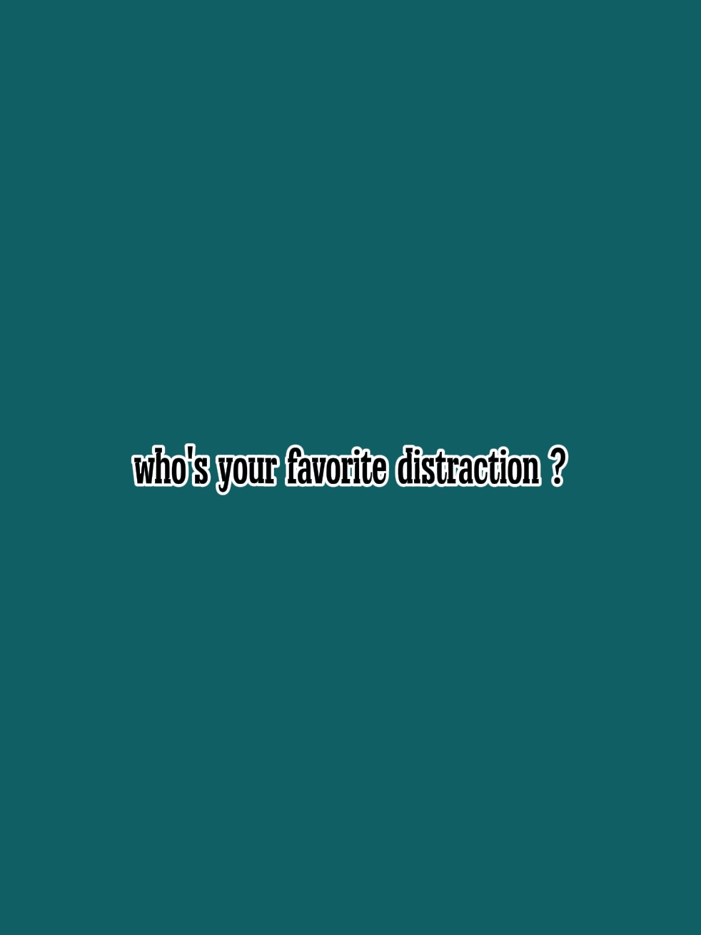 favorite distraction