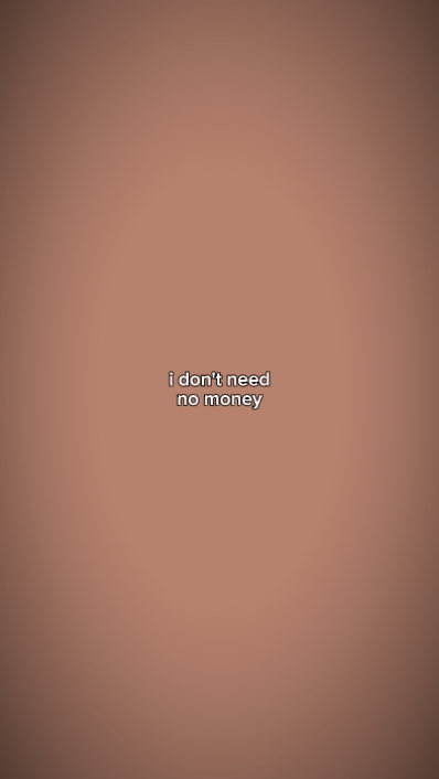 I dont need no money
