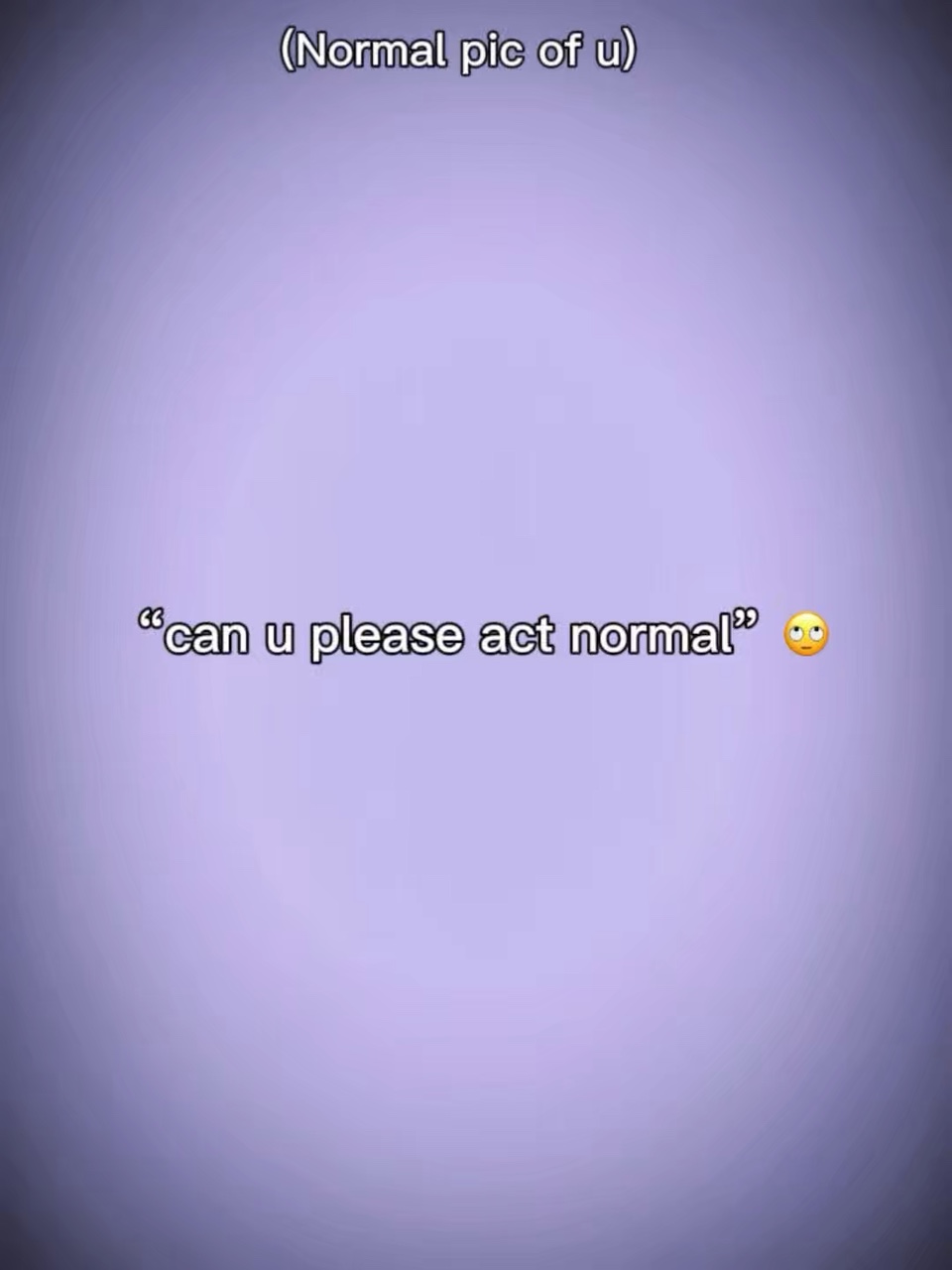 Act normal