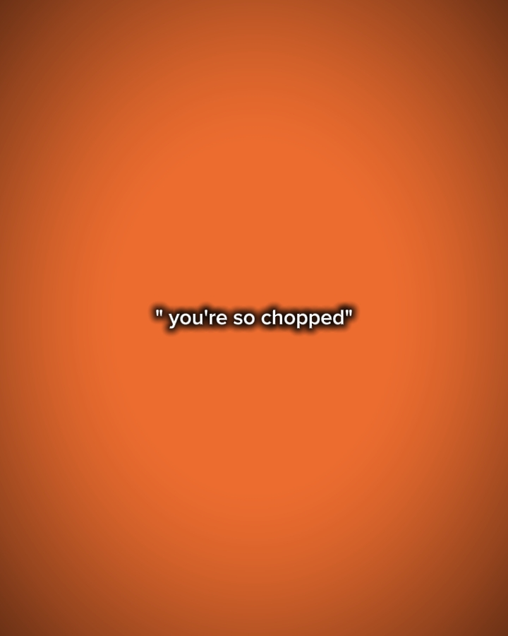 you're so chopped 