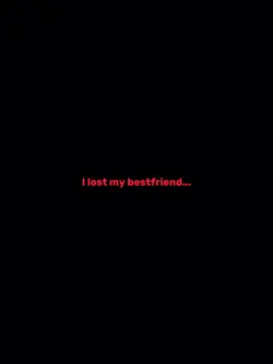 I lost my bestfriend
