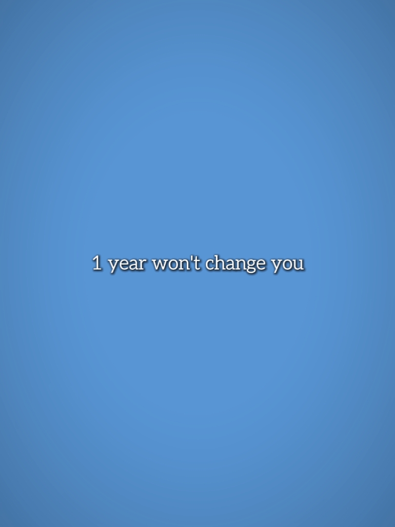 1 yr won't change u 