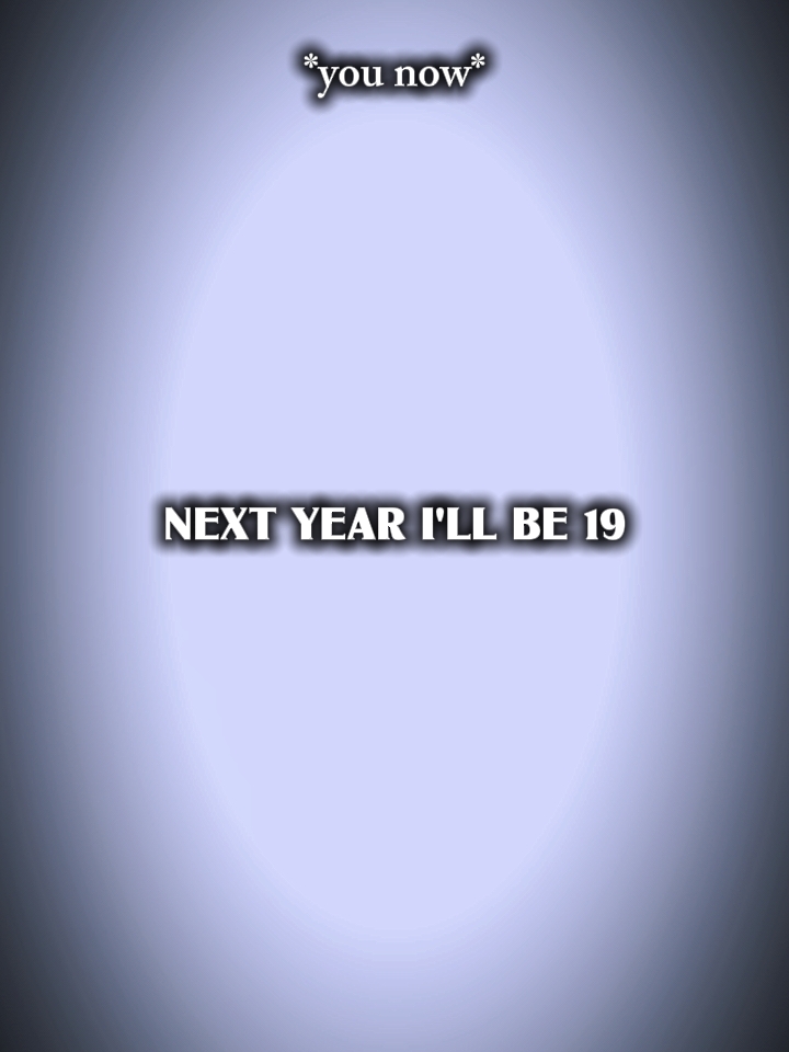 Nächstes Jahr werde ich 19 