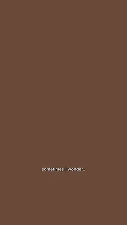 sometimes i wonder..
