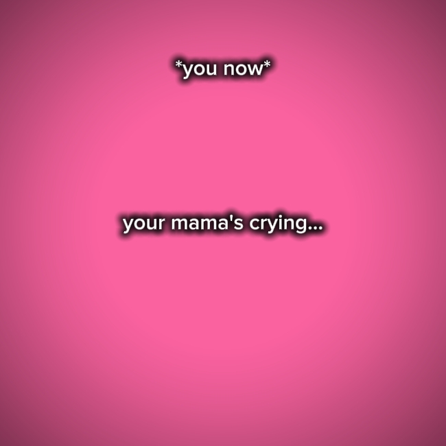 Tu mamá está llorando