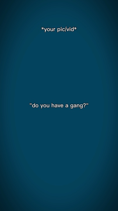 do u have gang?