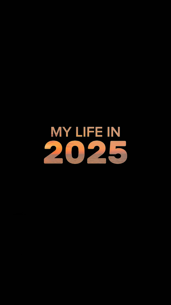 MY LIFE IN 2025