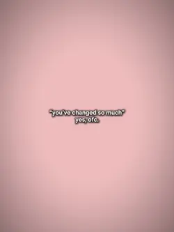 you’ve changed so mu