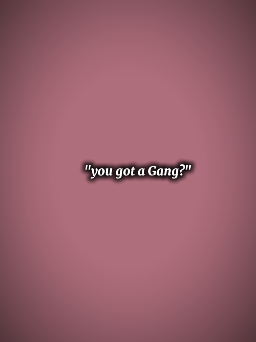 you got a Gang