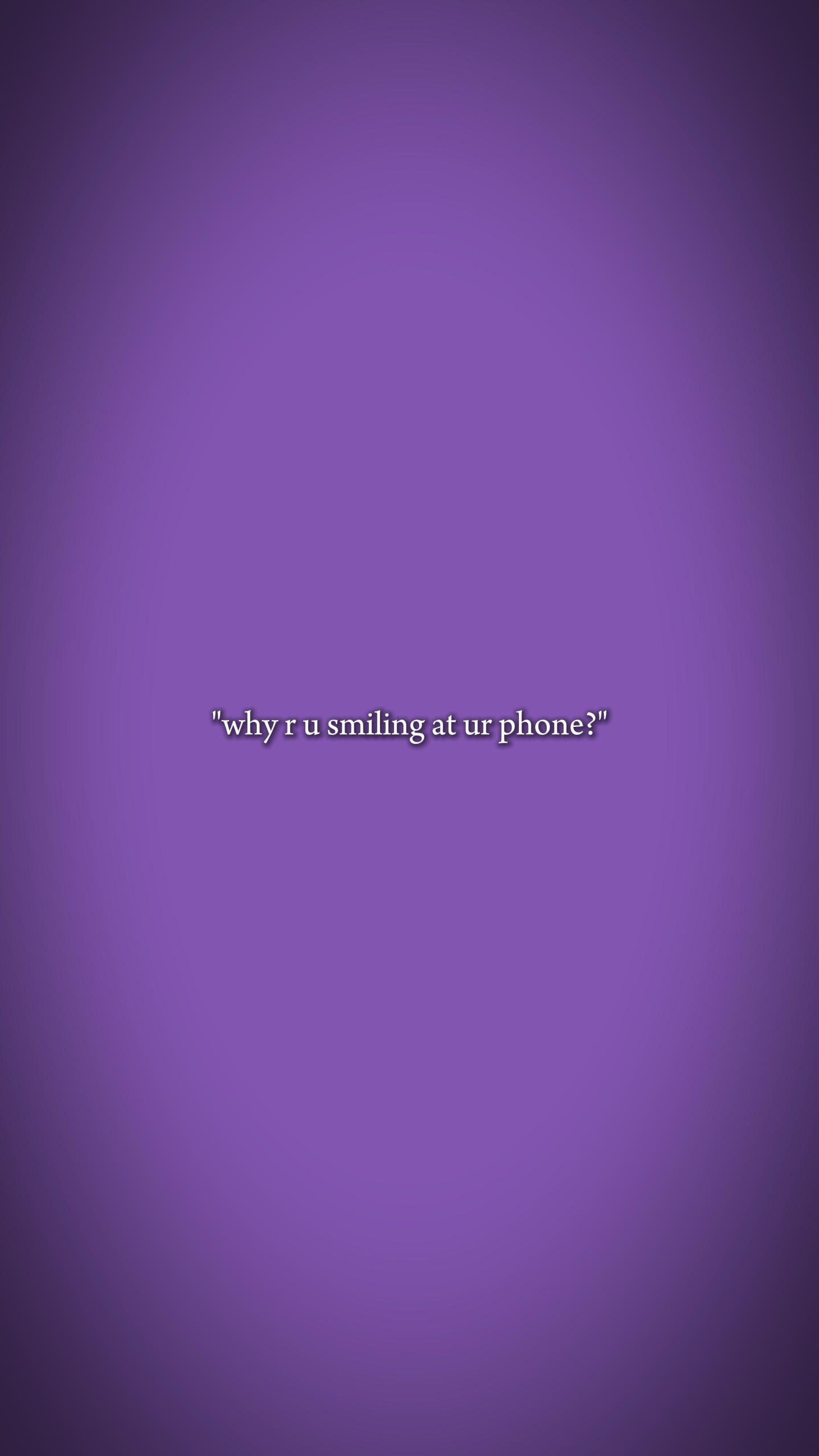 smiling at ur phone 