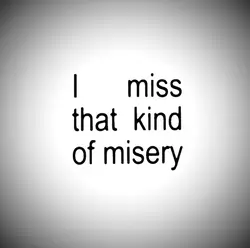 misery…