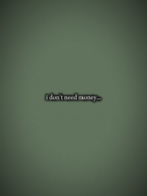 I dont need no money