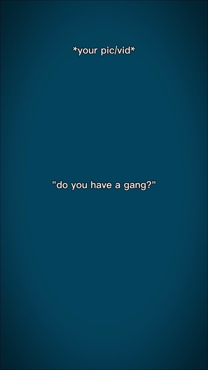 do u have a gang?