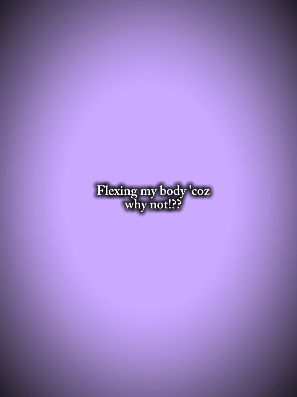 FLEXING MY BODY