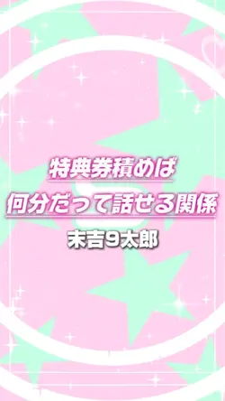 特典券積めば何分だって話せる関係