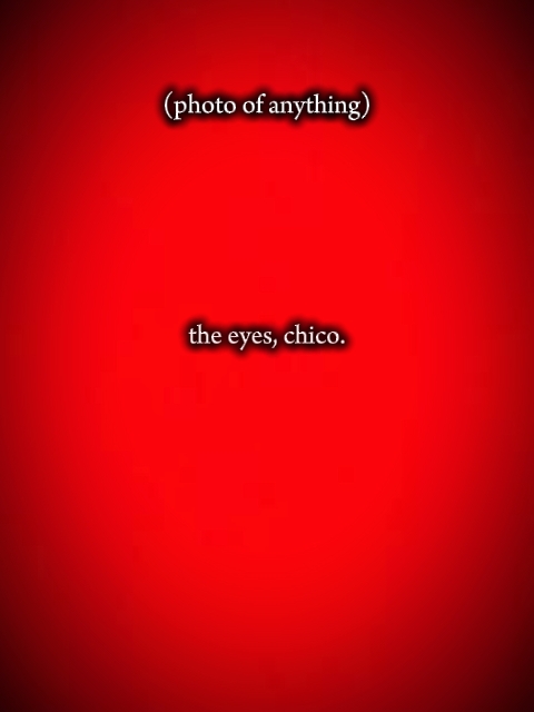 the eyes, chico.