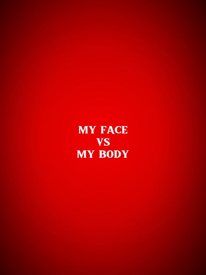 my face vs my body