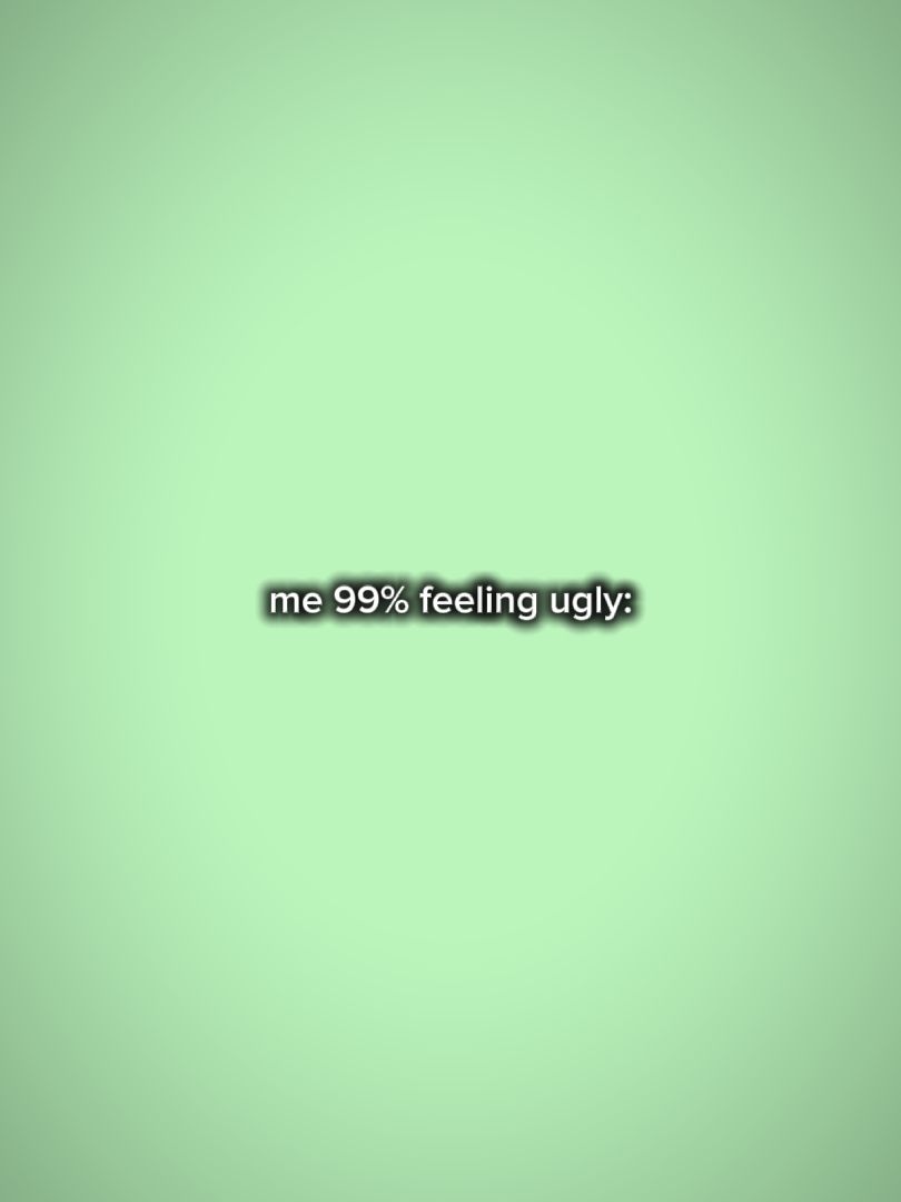 ben% 99 çirkin hissediyorum