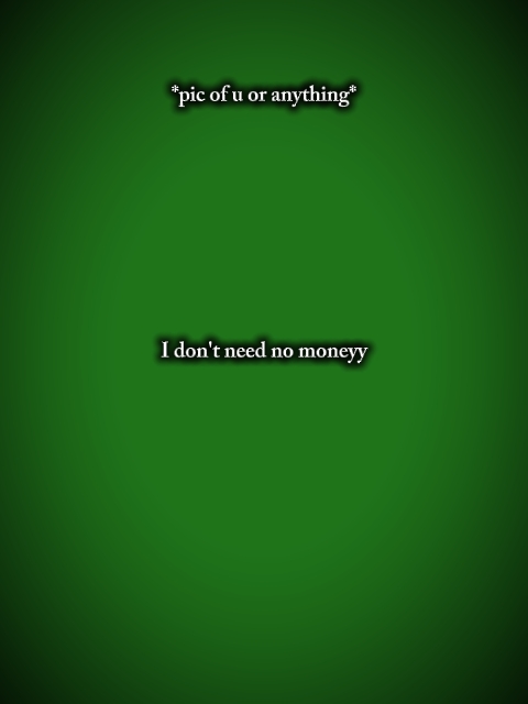I don't nid no money