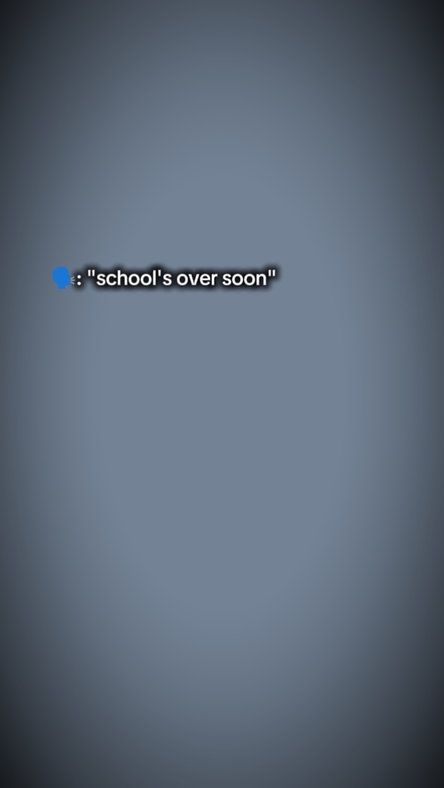 school's over soon 