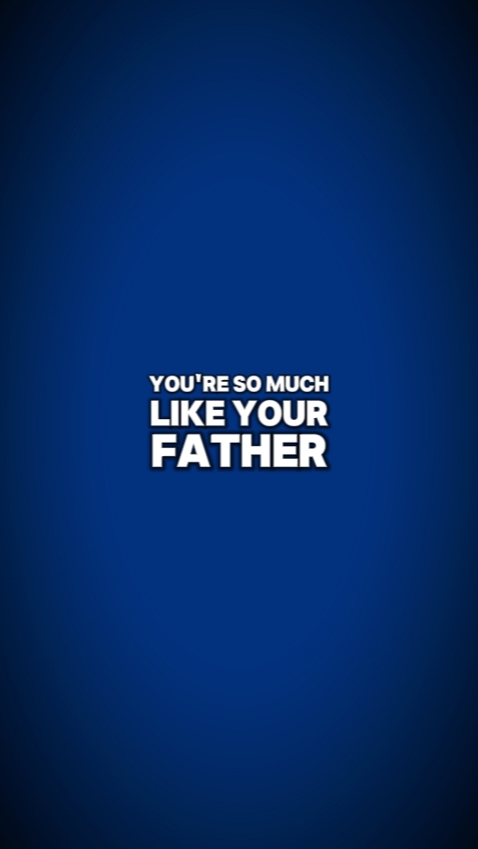 so much like dad.