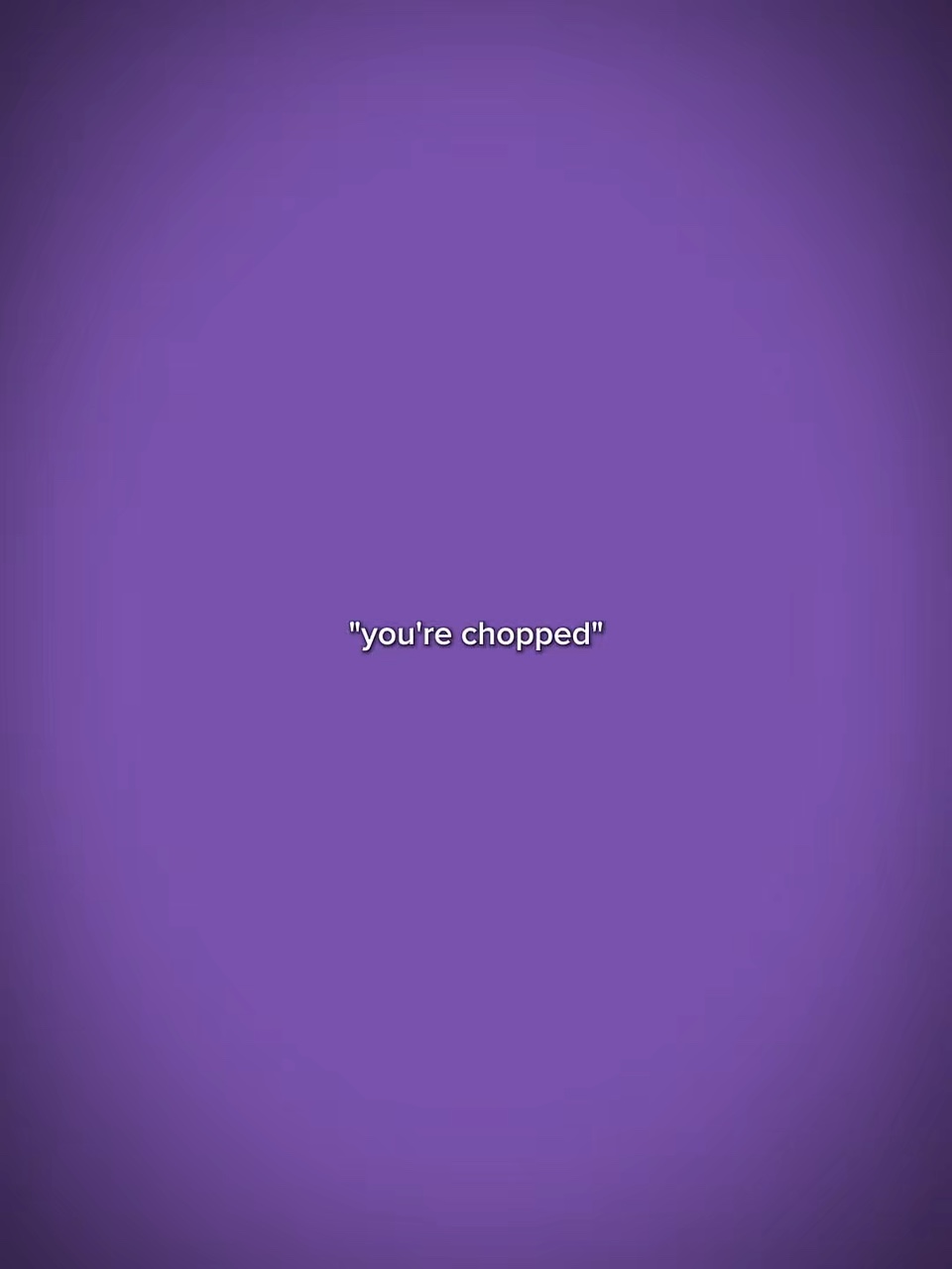 you’re chopped 