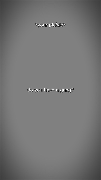 do u have a gang?