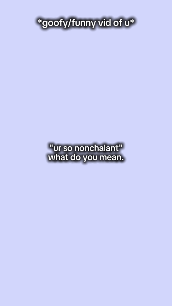 ur so nonchalant 