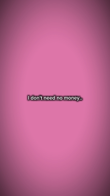 I dont need no money