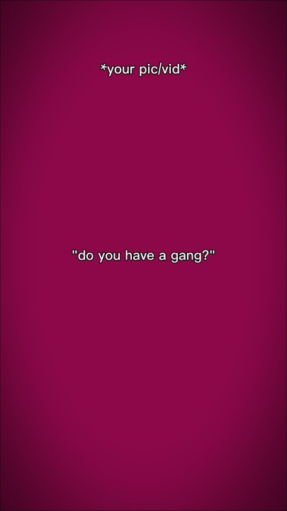 do u have a gang?