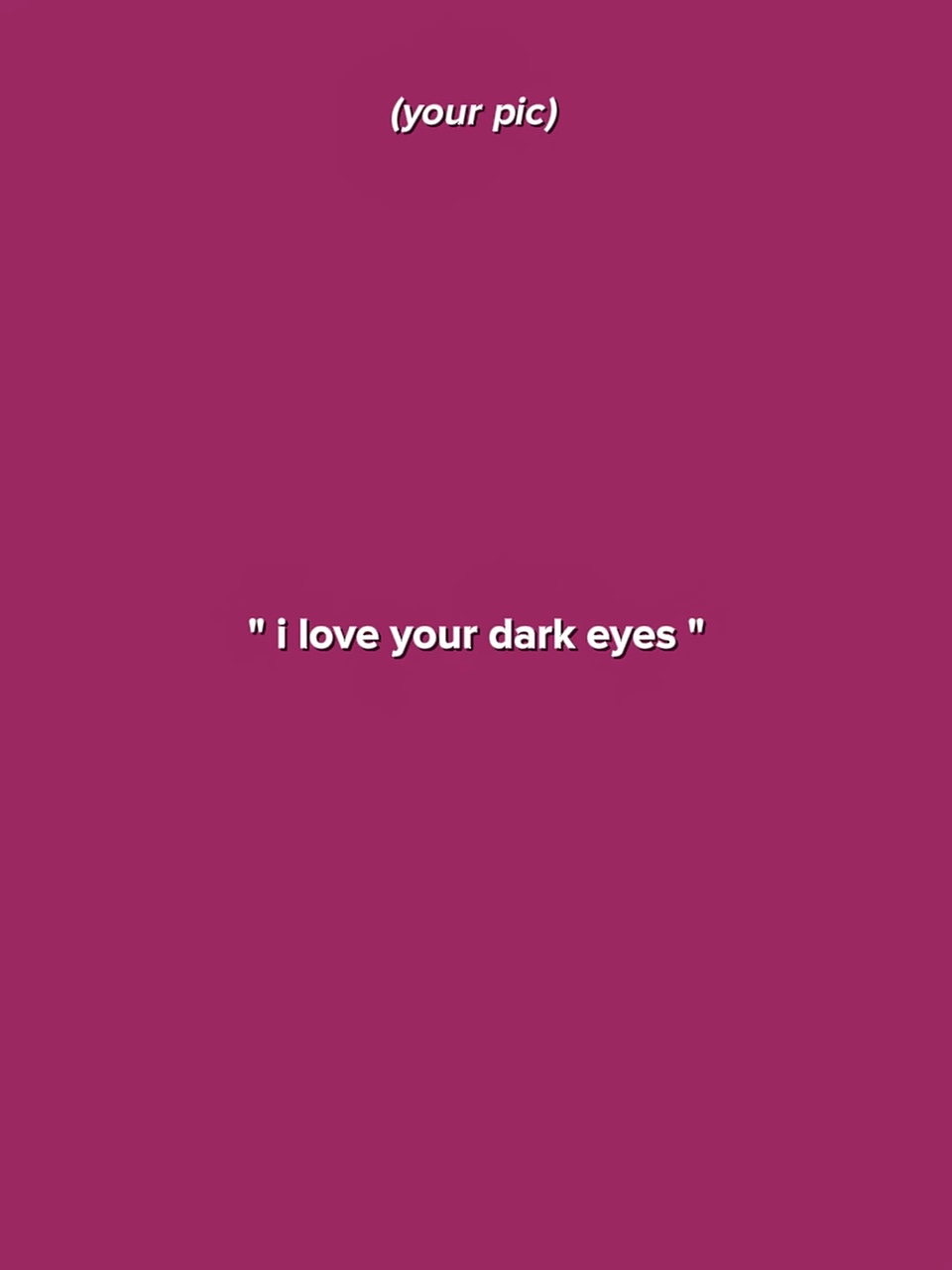 Ich liebe deine dunklen Augen