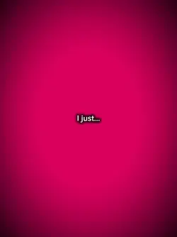 I just...
