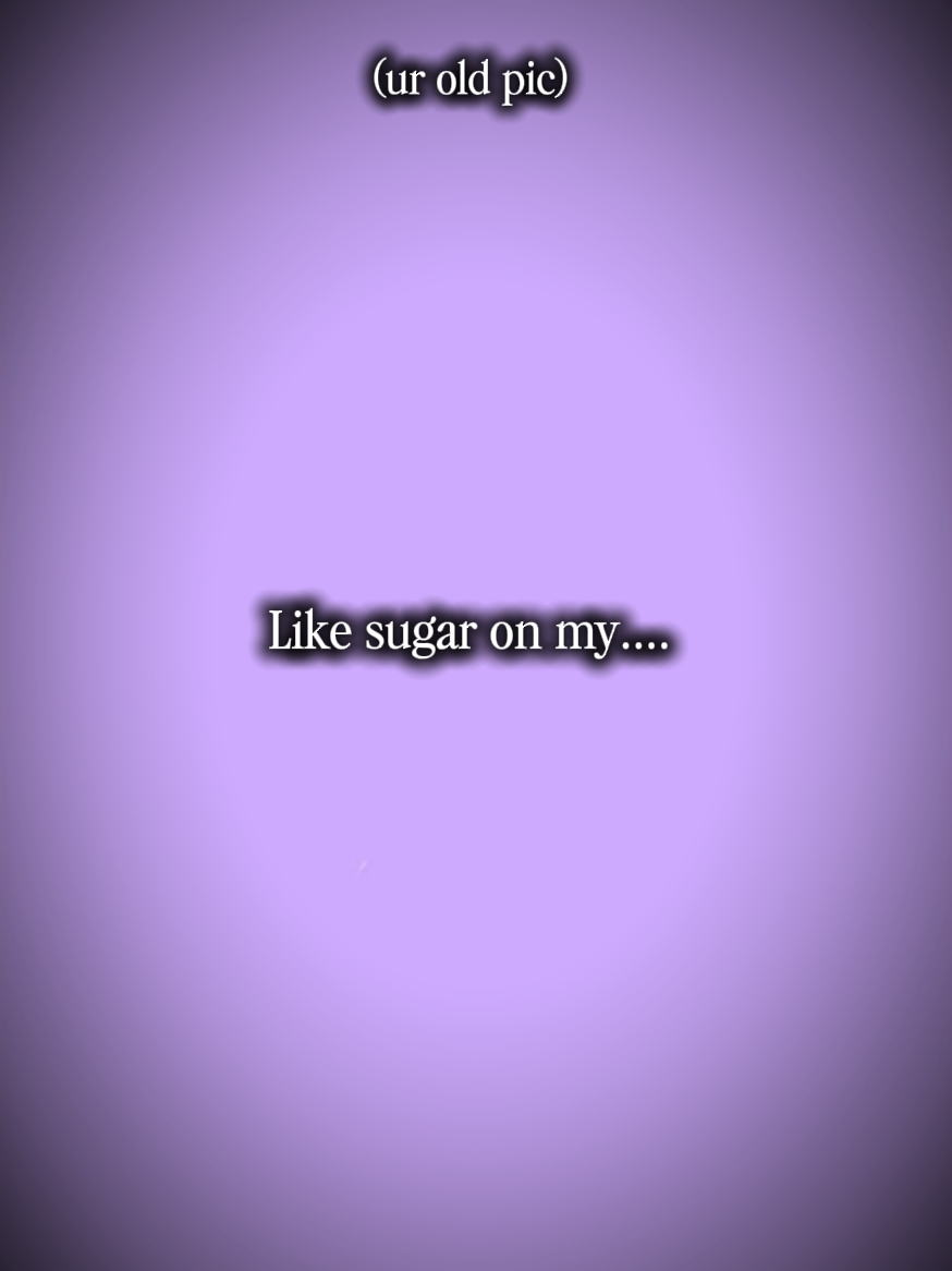 like sugar on my