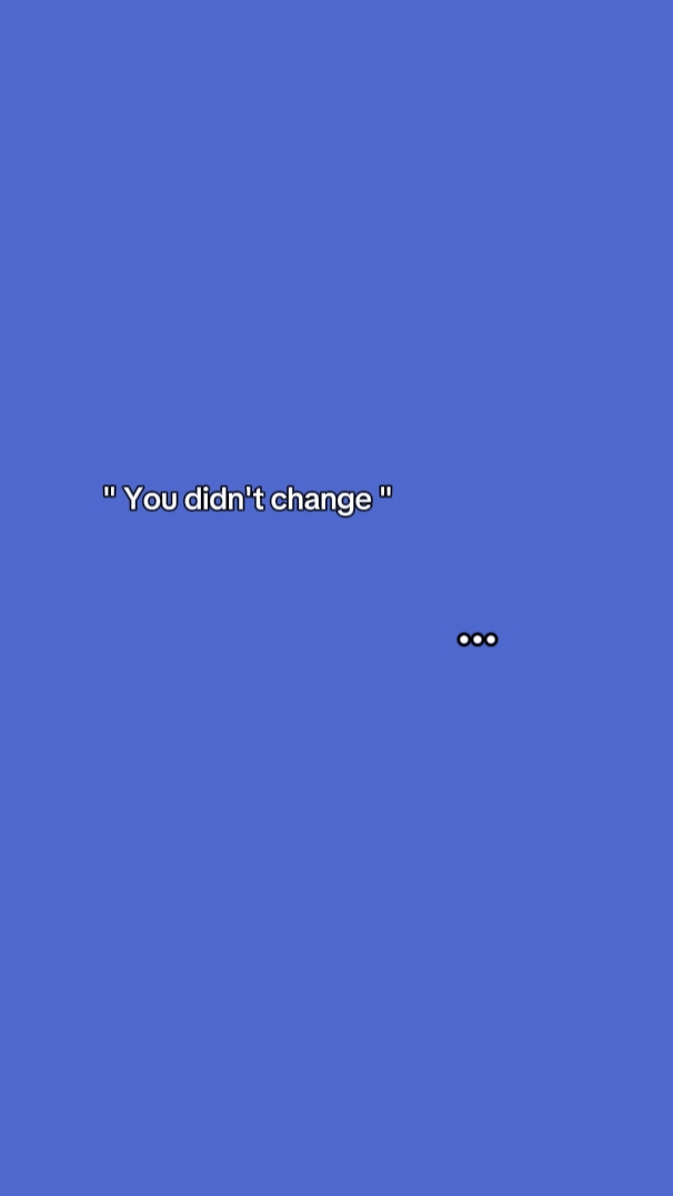 "You didn't change"