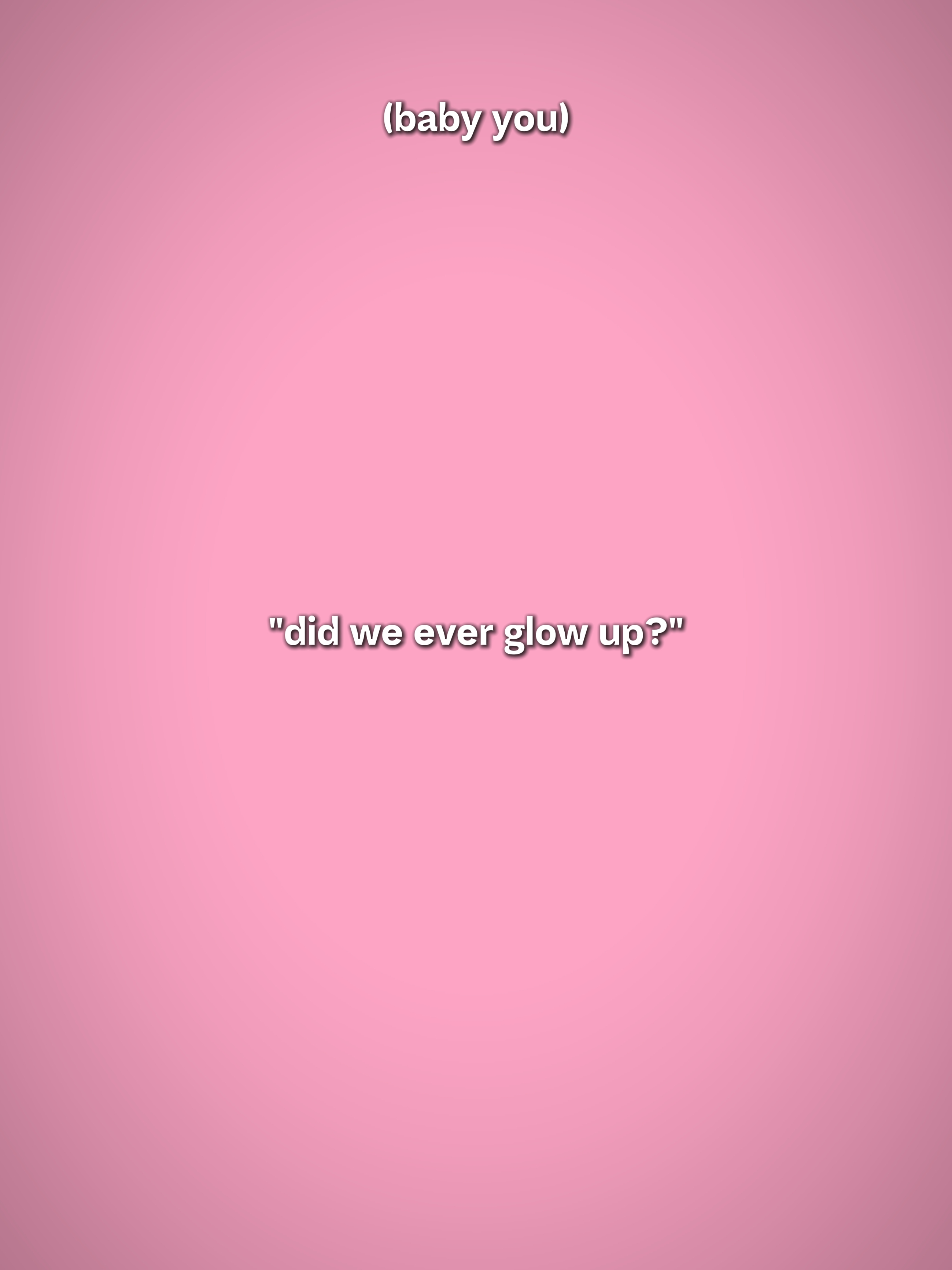 did we ever gl0w up 
