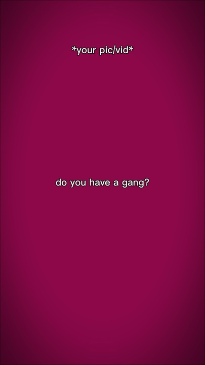 do u have a gang?