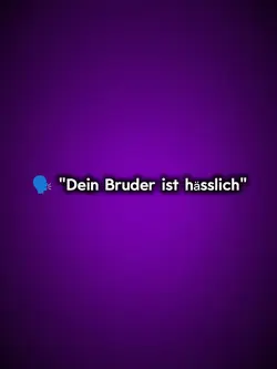 Dein Bruder ist häss